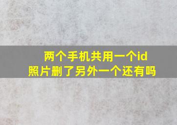 两个手机共用一个id照片删了另外一个还有吗