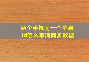 两个手机同一个苹果id怎么取消同步数据