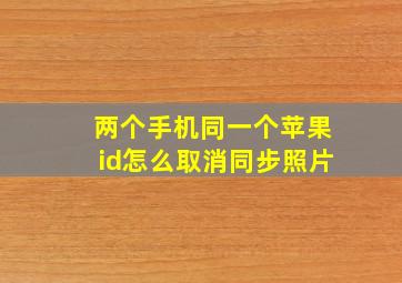 两个手机同一个苹果id怎么取消同步照片