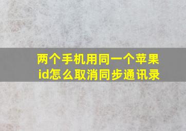 两个手机用同一个苹果id怎么取消同步通讯录