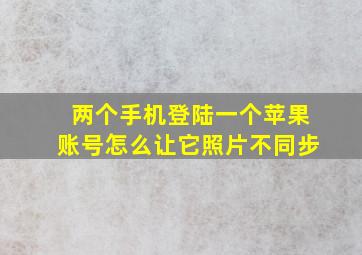 两个手机登陆一个苹果账号怎么让它照片不同步