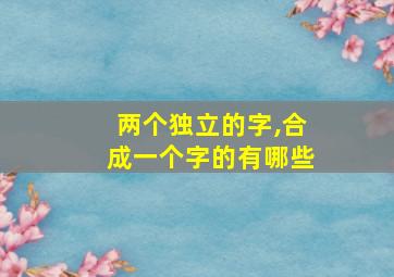 两个独立的字,合成一个字的有哪些