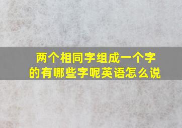 两个相同字组成一个字的有哪些字呢英语怎么说