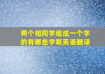 两个相同字组成一个字的有哪些字呢英语翻译