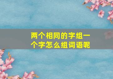 两个相同的字组一个字怎么组词语呢