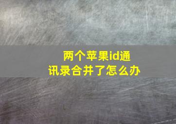 两个苹果id通讯录合并了怎么办