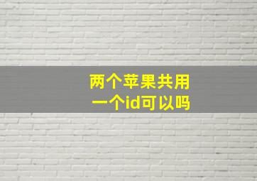 两个苹果共用一个id可以吗