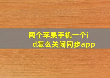 两个苹果手机一个id怎么关闭同步app