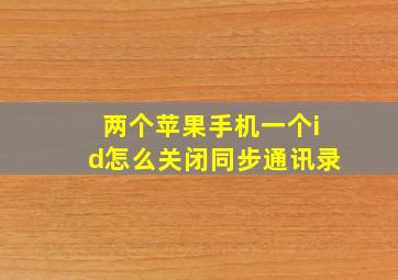 两个苹果手机一个id怎么关闭同步通讯录