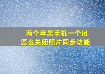 两个苹果手机一个id怎么关闭照片同步功能