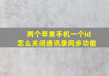 两个苹果手机一个id怎么关闭通讯录同步功能