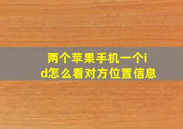 两个苹果手机一个id怎么看对方位置信息