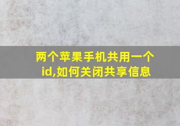 两个苹果手机共用一个id,如何关闭共享信息