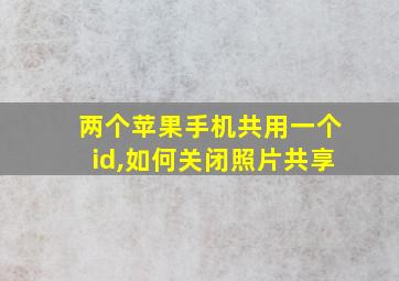 两个苹果手机共用一个id,如何关闭照片共享