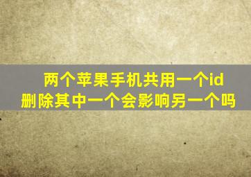 两个苹果手机共用一个id删除其中一个会影响另一个吗