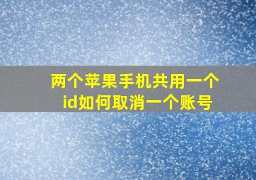 两个苹果手机共用一个id如何取消一个账号