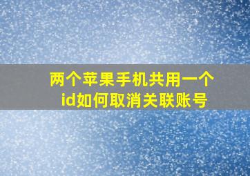 两个苹果手机共用一个id如何取消关联账号