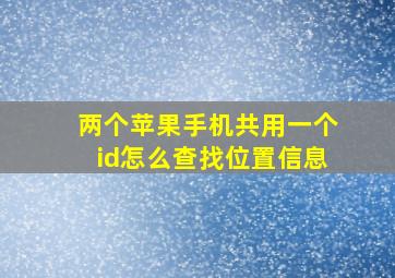 两个苹果手机共用一个id怎么查找位置信息