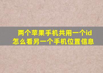 两个苹果手机共用一个id怎么看另一个手机位置信息