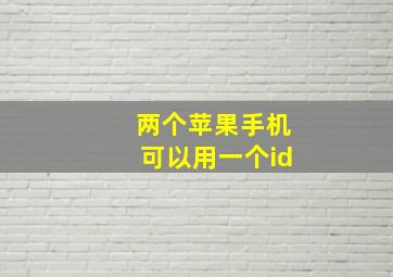 两个苹果手机可以用一个id