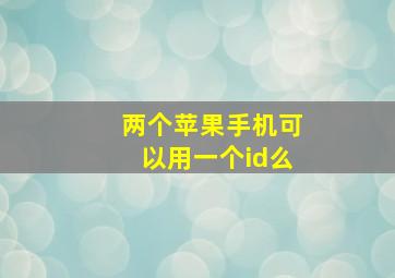 两个苹果手机可以用一个id么