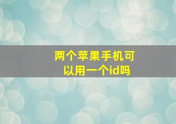 两个苹果手机可以用一个id吗