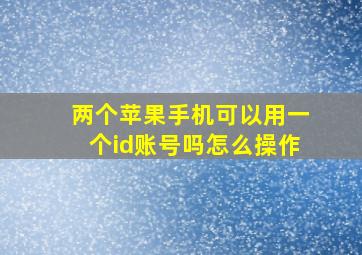 两个苹果手机可以用一个id账号吗怎么操作