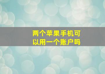 两个苹果手机可以用一个账户吗