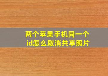 两个苹果手机同一个id怎么取消共享照片