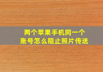 两个苹果手机同一个账号怎么阻止照片传送