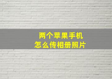 两个苹果手机怎么传相册照片