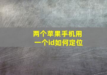 两个苹果手机用一个id如何定位