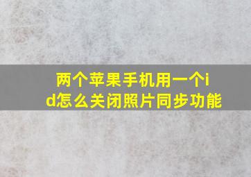 两个苹果手机用一个id怎么关闭照片同步功能