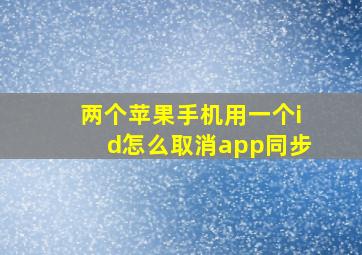 两个苹果手机用一个id怎么取消app同步