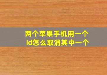 两个苹果手机用一个id怎么取消其中一个