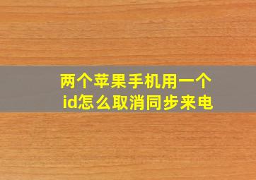 两个苹果手机用一个id怎么取消同步来电