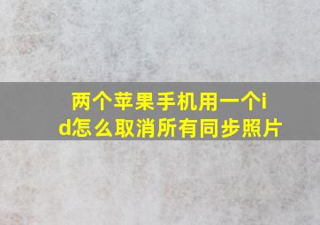 两个苹果手机用一个id怎么取消所有同步照片