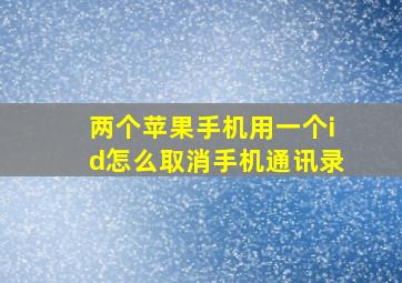 两个苹果手机用一个id怎么取消手机通讯录