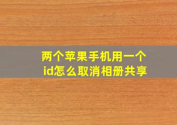 两个苹果手机用一个id怎么取消相册共享