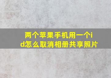 两个苹果手机用一个id怎么取消相册共享照片