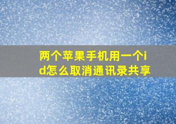 两个苹果手机用一个id怎么取消通讯录共享