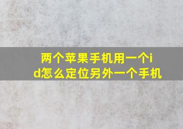 两个苹果手机用一个id怎么定位另外一个手机