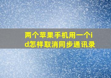 两个苹果手机用一个id怎样取消同步通讯录