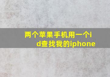 两个苹果手机用一个id查找我的iphone