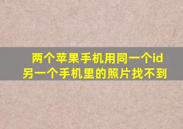 两个苹果手机用同一个id另一个手机里的照片找不到