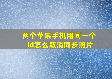 两个苹果手机用同一个id怎么取消同步照片