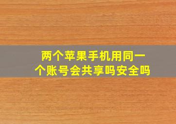 两个苹果手机用同一个账号会共享吗安全吗