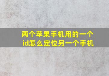 两个苹果手机用的一个id怎么定位另一个手机