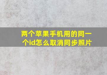 两个苹果手机用的同一个id怎么取消同步照片