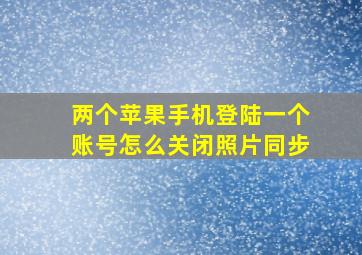 两个苹果手机登陆一个账号怎么关闭照片同步